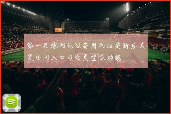 第一足球网论坛备用网址更新后恢复访问入口与会员登录功能