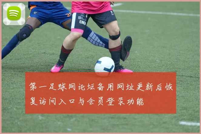 第一足球网论坛备用网址更新后恢复访问入口与会员登录功能