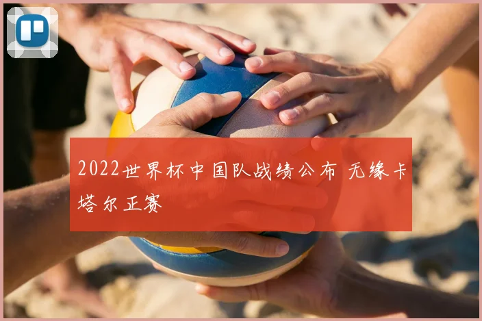 2022世界杯中国队战绩公布 无缘卡塔尔正赛