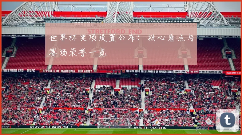 世界杯奖项设置公布:核心看点与赛场荣誉一览