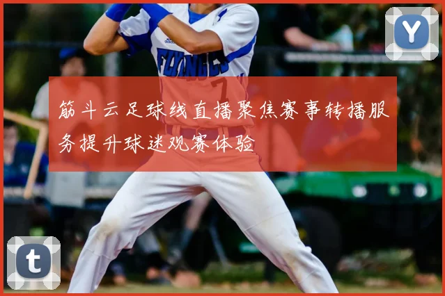筋斗云足球线直播聚焦赛事转播服务提升球迷观赛体验
