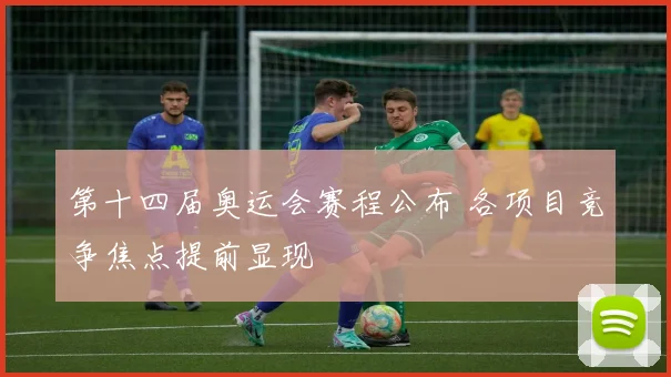 第十四届奥运会赛程公布 各项目竞争焦点提前显现
