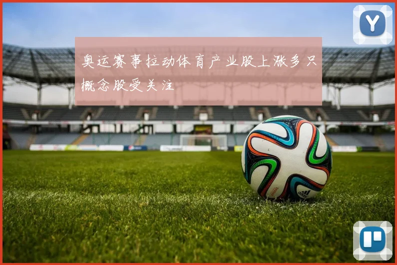 奥运赛事拉动体育产业股上涨多只概念股受关注