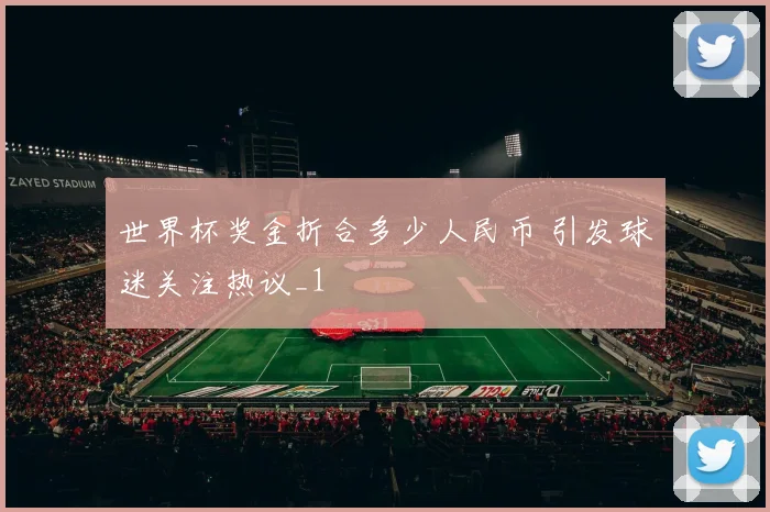 世界杯奖金折合多少人民币 引发球迷关注热议_1