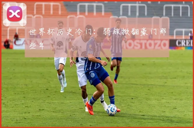 世界杯历史冷门：弱旅掀翻豪门那些年