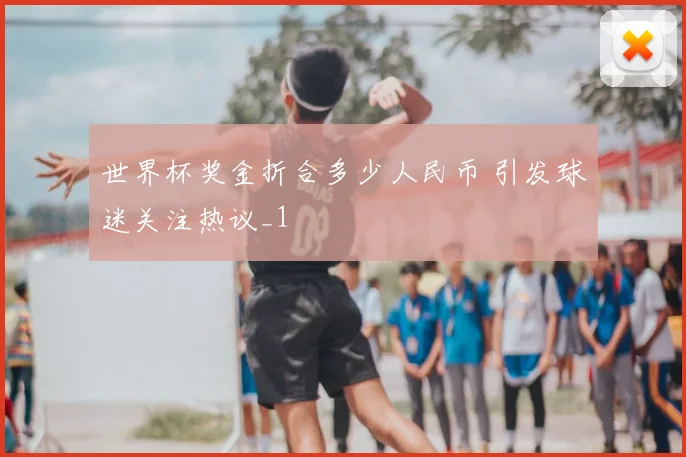 世界杯奖金折合多少人民币 引发球迷关注热议_1