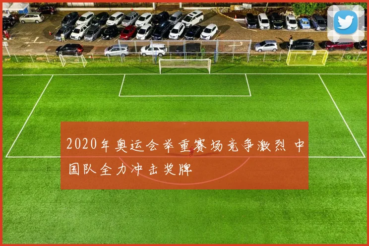 2020年奥运会举重赛场竞争激烈 中国队全力冲击奖牌