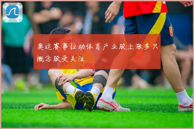 奥运赛事拉动体育产业股上涨多只概念股受关注