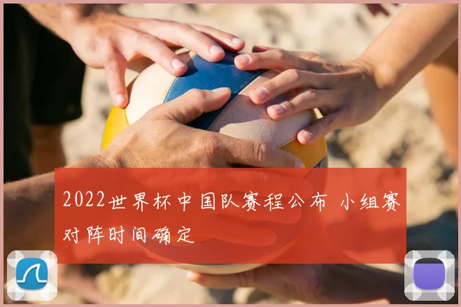 2022世界杯中国队赛程公布 小组赛对阵时间确定