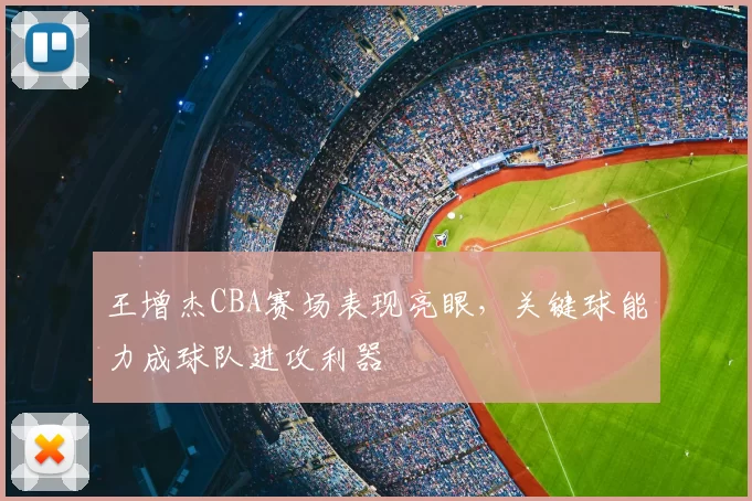 王增杰CBA赛场表现亮眼,关键球能力成球队进攻利器