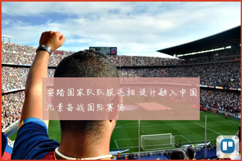 安踏国家队队服亮相 设计融入中国元素备战国际赛场