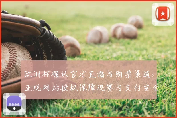 欧洲杯确认官方直播与购票渠道,正规网站授权保障观赛与支付安全