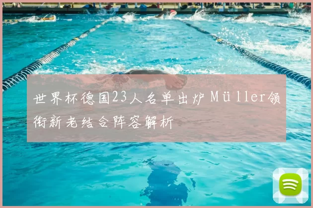 世界杯德国23人名单出炉 Müller领衔新老结合阵容解析