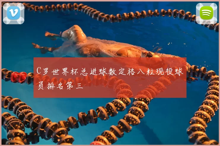 C罗世界杯总进球数定格八粒现役球员排名第三