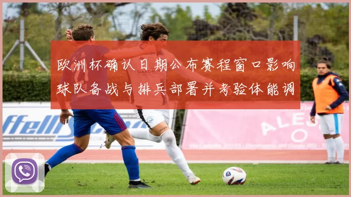 欧洲杯确认日期公布赛程窗口影响球队备战与排兵部署并考验体能调整