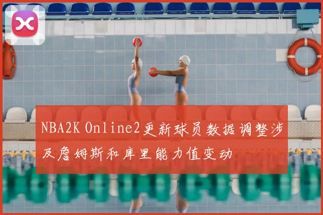 NBA2K Online2更新球员数据调整涉及詹姆斯和库里能力值变动