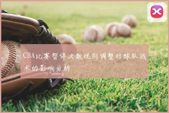 CBA比赛暂停次数规则调整对球队战术的影响分析