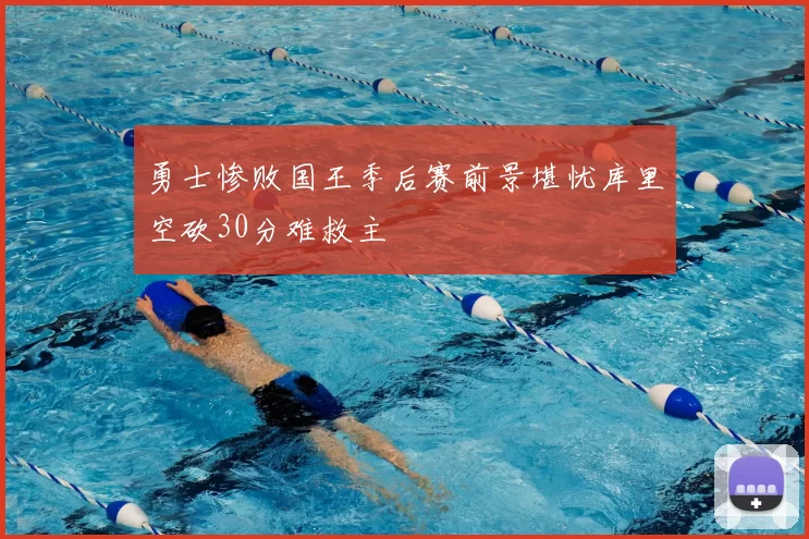 勇士惨败国王季后赛前景堪忧库里空砍30分难救主