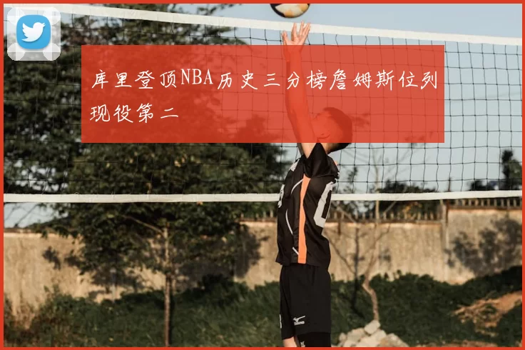 库里登顶NBA历史三分榜詹姆斯位列现役第二