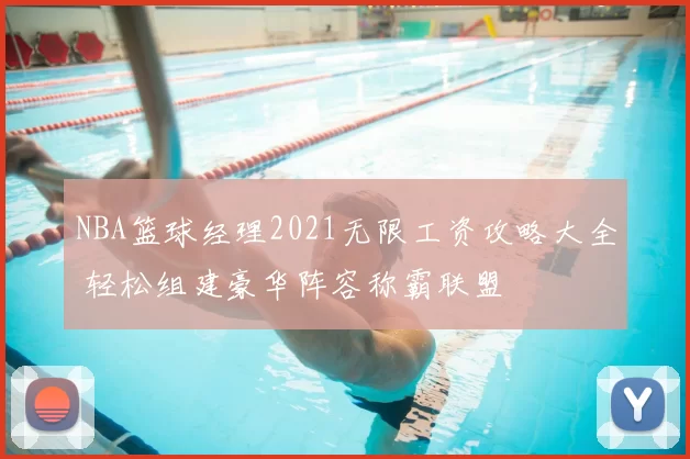NBA篮球经理2021无限工资攻略大全 轻松组建豪华阵容称霸联盟