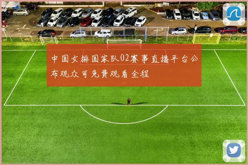 中国女排国家队02赛事直播平台公布观众可免费观看全程