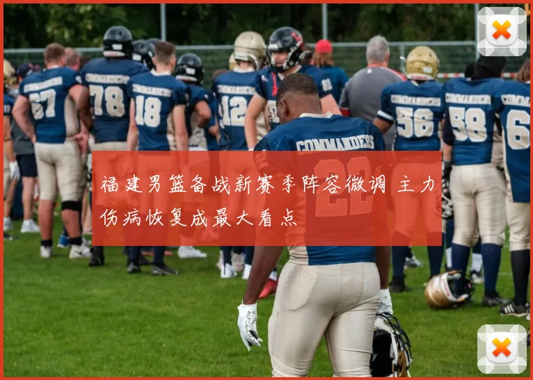 福建男篮备战新赛季阵容微调 主力伤病恢复成最大看点