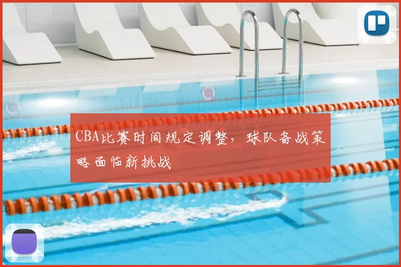 CBA比赛时间规定调整，球队备战策略面临新挑战