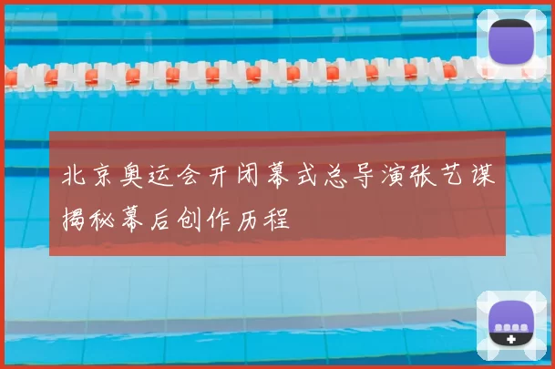 北京奥运会开闭幕式总导演张艺谋揭秘幕后创作历程