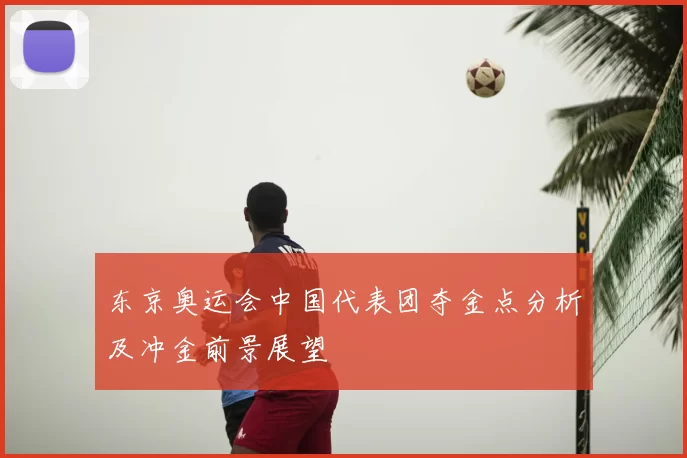 东京奥运会中国代表团夺金点分析及冲金前景展望