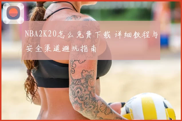 NBA2K20怎么免费下载 详细教程与安全渠道避坑指南