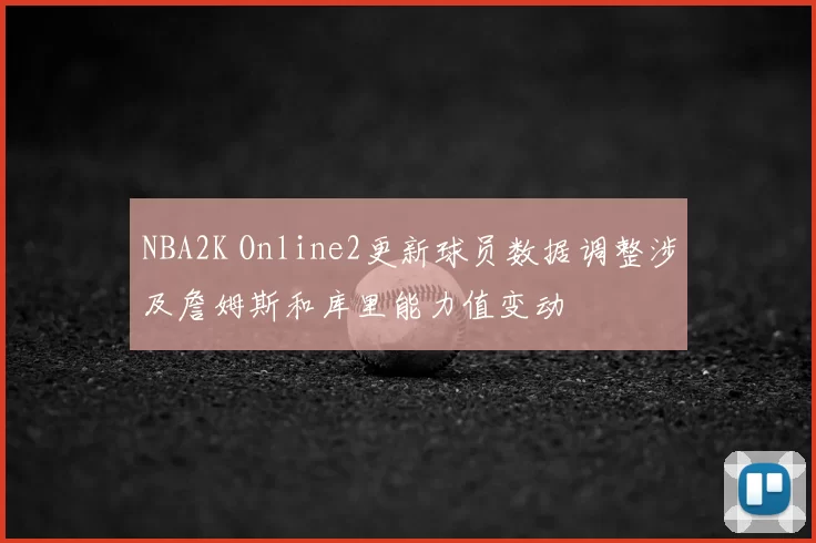 NBA2K Online2更新球员数据调整涉及詹姆斯和库里能力值变动