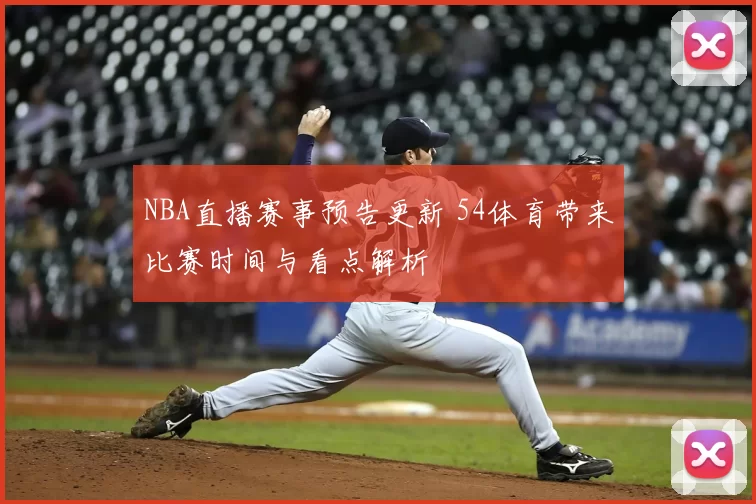 NBA直播赛事预告更新 54体育带来比赛时间与看点解析