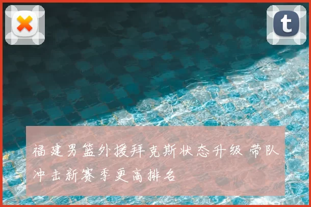 福建男篮外援拜克斯状态升级 带队冲击新赛季更高排名