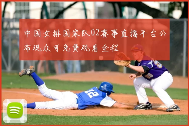 中国女排国家队02赛事直播平台公布观众可免费观看全程