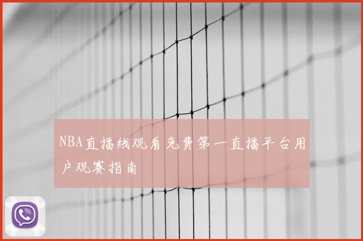 NBA直播线观看免费第一直播平台用户观赛指南