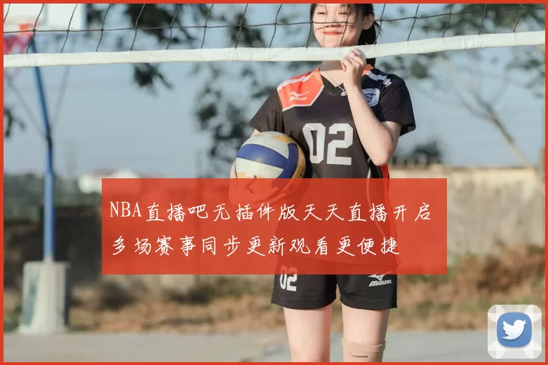 NBA直播吧无插件版天天直播开启 多场赛事同步更新观看更便捷