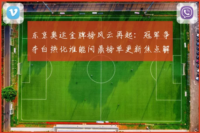 东京奥运金牌榜风云再起：冠军争夺白热化谁能问鼎榜单更新焦点解读