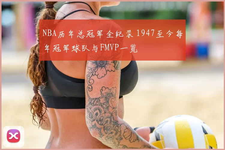 NBA历年总冠军全纪录 1947至今每年冠军球队与FMVP一览