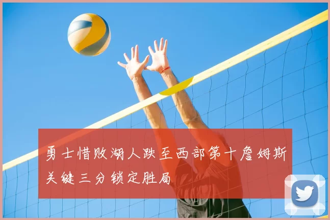 勇士惜败湖人跌至西部第十詹姆斯关键三分锁定胜局