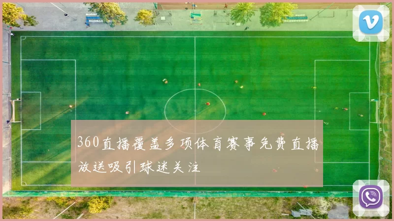 360直播覆盖多项体育赛事免费直播放送吸引球迷关注