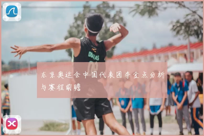 东京奥运会中国代表团夺金点分析与赛程前瞻