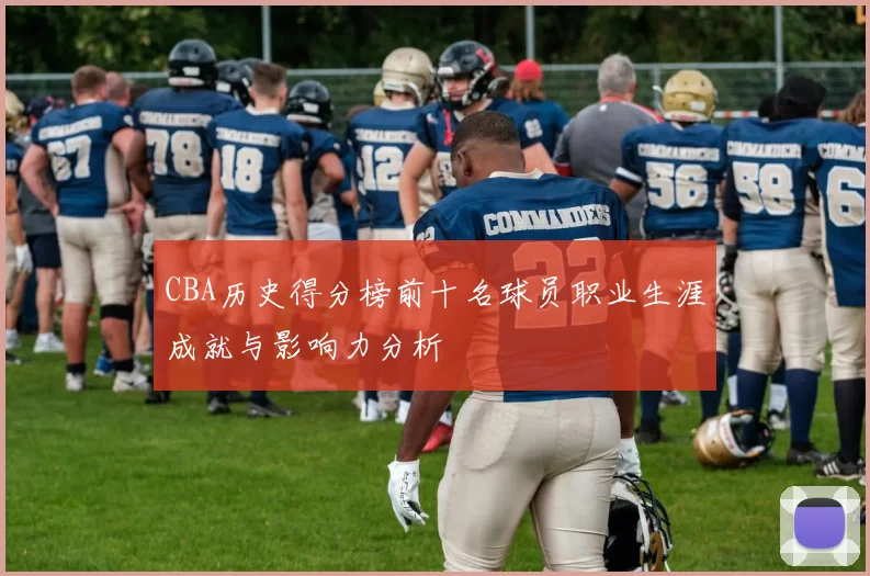 CBA历史得分榜前十名球员职业生涯成就与影响力分析