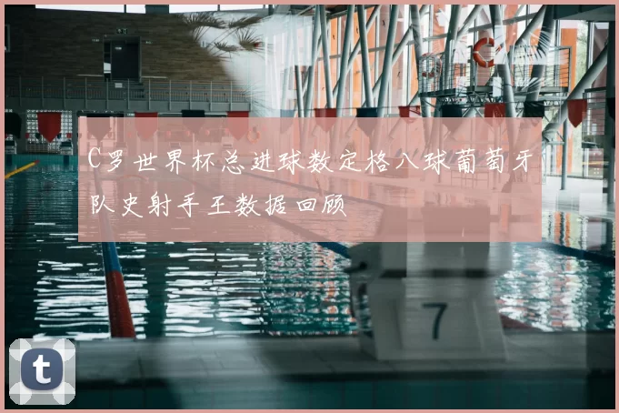 C罗世界杯总进球数定格八球葡萄牙队史射手王数据回顾