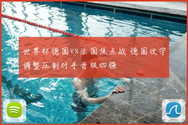 世界杯德国vs法国焦点战 德国攻守调整压制对手晋级四强
