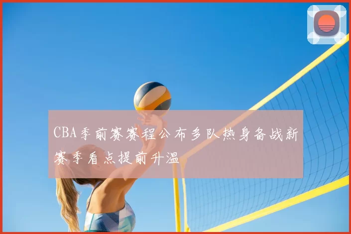 CBA季前赛赛程公布多队热身备战新赛季看点提前升温