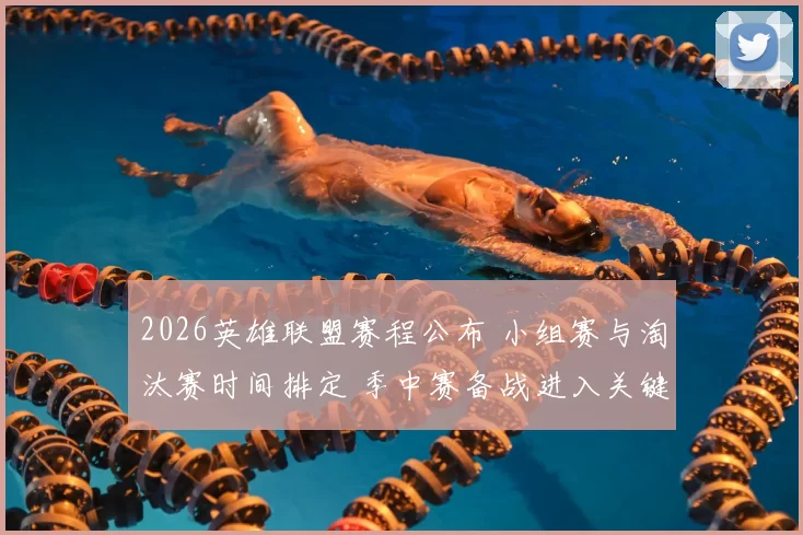 2026英雄联盟赛程公布 小组赛与淘汰赛时间排定 季中赛备战进入关键阶段