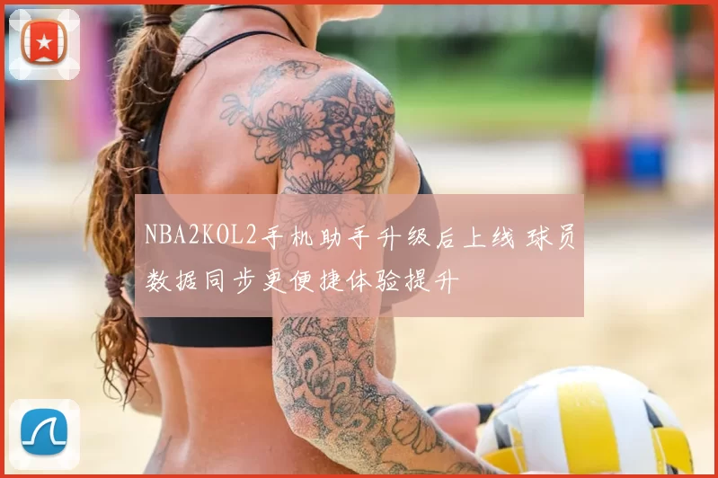NBA2KOL2手机助手升级后上线 球员数据同步更便捷体验提升