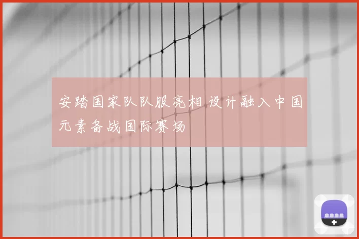 安踏国家队队服亮相 设计融入中国元素备战国际赛场