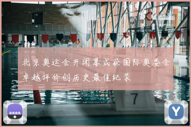 北京奥运会开闭幕式获国际奥委会卓越评价创历史最佳纪录