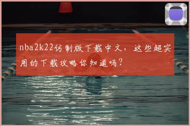 nba2k22仿制版下载中文,这些超实用的下载攻略你知道吗?